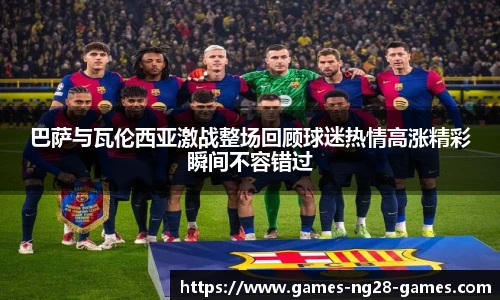 巴萨与瓦伦西亚激战整场回顾球迷热情高涨精彩瞬间不容错过