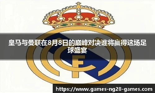 皇马与曼联在8月8日的巅峰对决谁将赢得这场足球盛宴