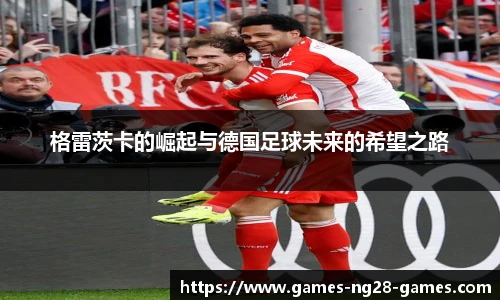 格雷茨卡的崛起与德国足球未来的希望之路